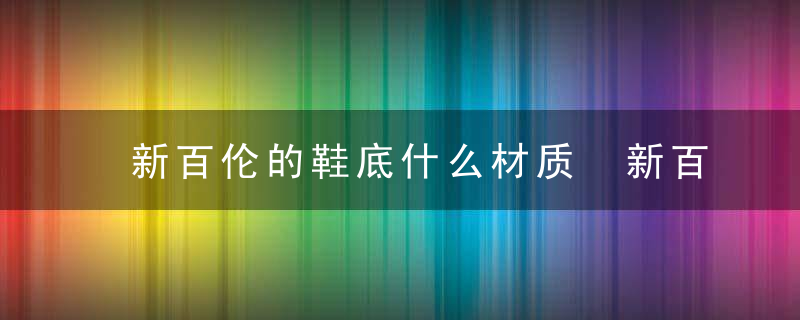 新百伦的鞋底什么材质 新百伦的鞋底的材质介绍